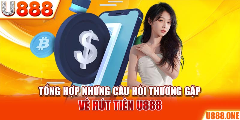 Tổng hợp những câu hỏi thường gặp về rút tiền U888