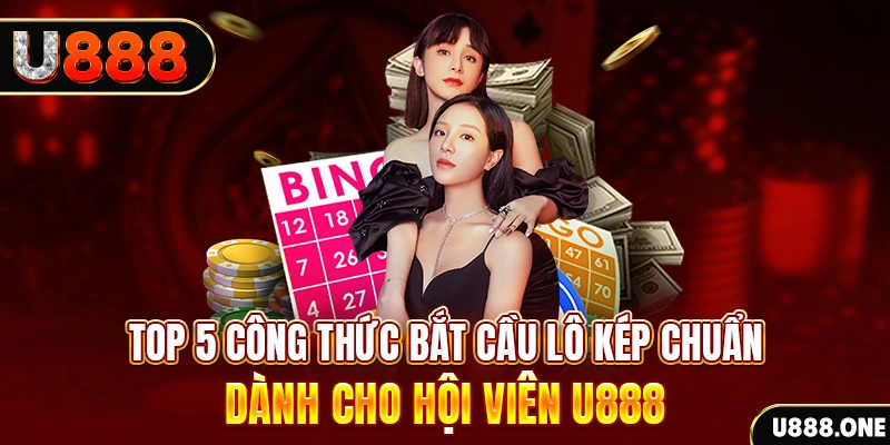 Top 5 công thức bắt cầu lô kép chuẩn dành cho hội viên U888